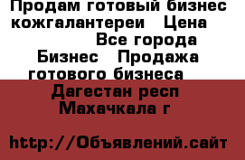 Продам готовый бизнес кожгалантереи › Цена ­ 250 000 - Все города Бизнес » Продажа готового бизнеса   . Дагестан респ.,Махачкала г.